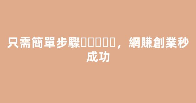 只需簡單步驟，網賺創業秒成功 - 嚴選資源大全